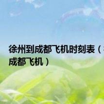 徐州到成都飞机时刻表（徐州到成都飞机）