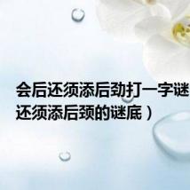 会后还须添后劲打一字谜（会后还须添后颈的谜底）
