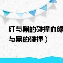 红与黑的碰撞血缘(红与黑的碰撞)