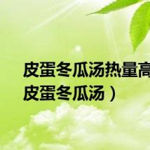 皮蛋冬瓜汤热量高吗（皮蛋冬瓜汤）
