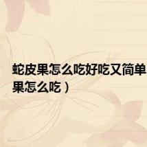 蛇皮果怎么吃好吃又简单(蛇皮果怎么吃)