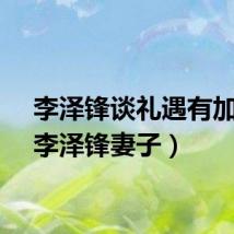 李泽锋谈礼遇有加cp（李泽锋妻子）