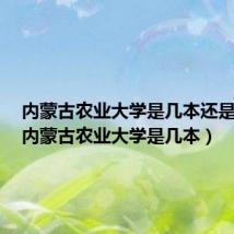 内蒙古农业大学是几本还是二本(内蒙古农业大学是几本)