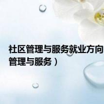社区管理与服务就业方向(社区管理与服务)