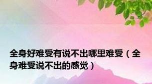 全身好难受有说不出哪里难受（全身难受说不出的感觉）
