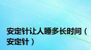 安定针让人睡多长时间（安定针）