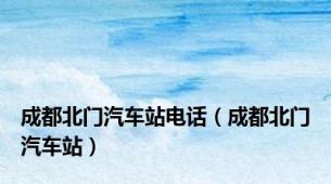 成都北门汽车站电话（成都北门汽车站）