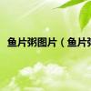 鱼片粥图片（鱼片粥）