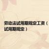 劳动法试用期规定工资（劳动法试用期规定）