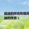 扇送的拼音和组词（扇送的拼音）