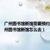广州图书馆新馆需要预约吗（广州图书馆新馆怎么去）