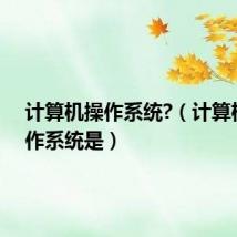 计算机操作系统?(计算机的操作系统是)