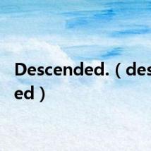 Descended.(descended)