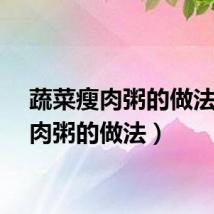 蔬菜瘦肉粥的做法（猪肉粥的做法）