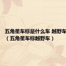 五角星车标是什么车 越野车多少钱(五角星车标越野车)