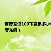 百度充值100飞豆是多少钱（百度充值）