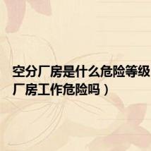 空分厂房是什么危险等级(空分厂房工作危险吗)