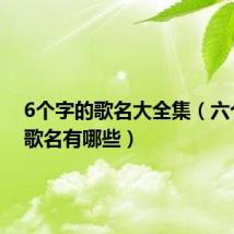 6个字的歌名大全集(六个字的歌名有哪些)