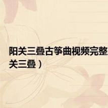 阳关三叠古筝曲视频完整版(阳关三叠)