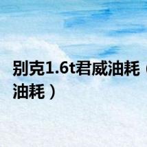 别克1.6t君威油耗（君威油耗）
