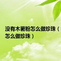 没有木薯粉怎么做珍珠(木薯粉怎么做珍珠)