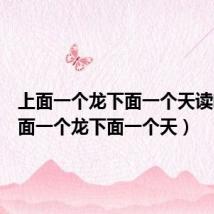 上面一个龙下面一个天读啥(上面一个龙下面一个天)