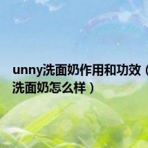 unny洗面奶作用和功效(unny洗面奶怎么样)