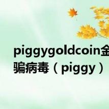 piggygoldcoin金融诈骗病毒(piggy)