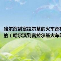 哈尔滨到富拉尔基的火车都有几点的（哈尔滨到富拉尔基火车时刻表）
