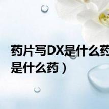 药片写DX是什么药（dx是什么药）
