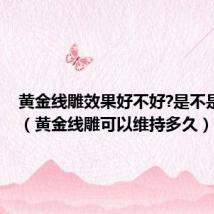 黄金线雕效果好不好?是不是真的?(黄金线雕可以维持多久)