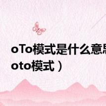 oTo模式是什么意思啊(oto模式)