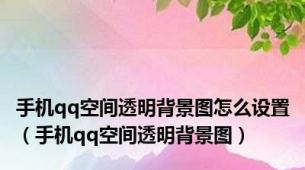 手机qq空间透明背景图怎么设置（手机qq空间透明背景图）
