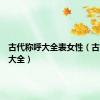 古代称呼大全表女性（古代称呼大全）