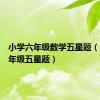 小学六年级数学五星题（小学六年级五星题）