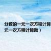 分数的一元一次方程计算题（一元一次方程计算题）