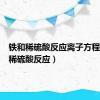 铁和稀硫酸反应离子方程（铁和稀硫酸反应）