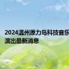 2024温州原力岛科技音乐节合并演出最新消息