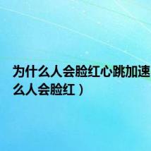 为什么人会脸红心跳加速(为什么人会脸红)