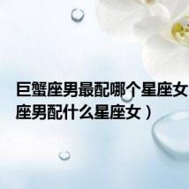 巨蟹座男最配哪个星座女(巨蟹座男配什么星座女)