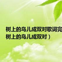 树上的鸟儿成双对歌词完整版(树上的鸟儿成双对)