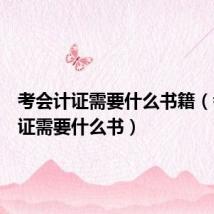 考会计证需要什么书籍(考会计证需要什么书)