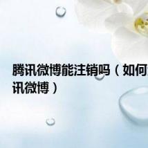 腾讯微博能注销吗(如何注销腾讯微博)