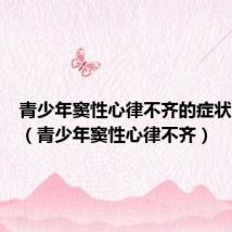 青少年窦性心律不齐的症状及危害(青少年窦性心律不齐)