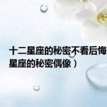 十二星座的秘密不看后悔（十二星座的秘密偶像）