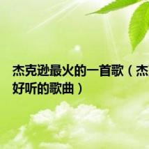 杰克逊最火的一首歌(杰克逊最好听的歌曲)