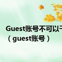 Guest账号不可以干什么（guest账号）