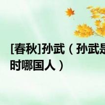 [春秋]孙武（孙武是春秋时哪国人）