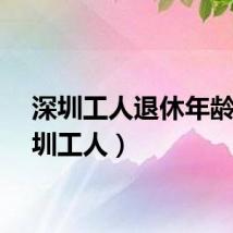 深圳工人退休年龄（深圳工人）