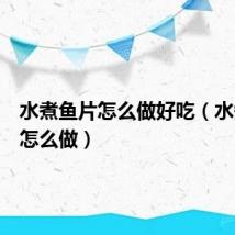 水煮鱼片怎么做好吃(水煮鱼片怎么做)